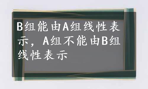 B组能由A组线性表示，A组不能由B组线性表示