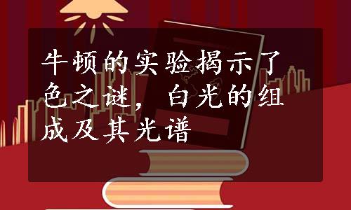 牛顿的实验揭示了色之谜，白光的组成及其光谱