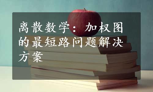 离散数学：加权图的最短路问题解决方案