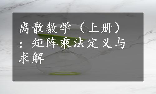 离散数学（上册）：矩阵乘法定义与求解