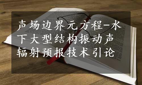 声场边界元方程-水下大型结构振动声辐射预报技术引论