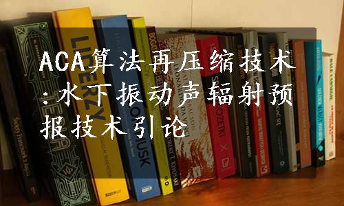 ACA算法再压缩技术:水下振动声辐射预报技术引论