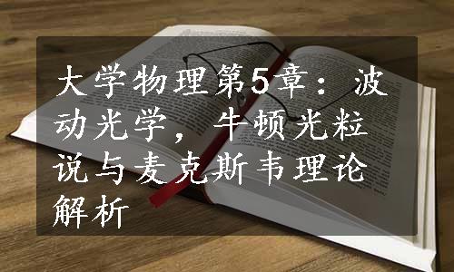 大学物理第5章：波动光学，牛顿光粒说与麦克斯韦理论解析