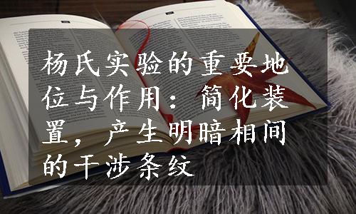 杨氏实验的重要地位与作用：简化装置，产生明暗相间的干涉条纹