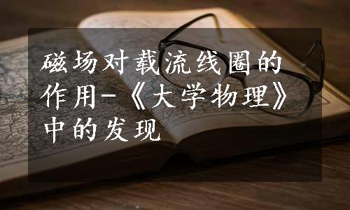 磁场对载流线圈的作用-《大学物理》中的发现