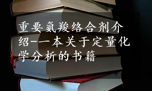 重要氨羧络合剂介绍-一本关于定量化学分析的书籍