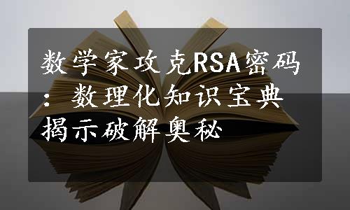 数学家攻克RSA密码：数理化知识宝典揭示破解奥秘