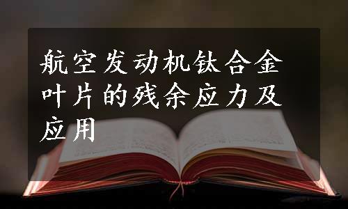 航空发动机钛合金叶片的残余应力及应用