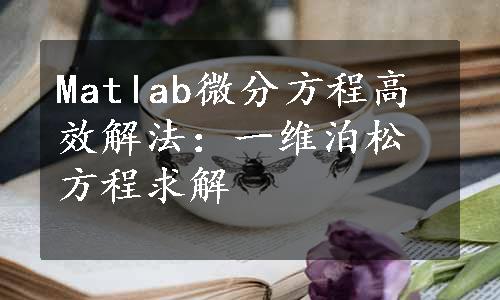 Matlab微分方程高效解法：一维泊松方程求解