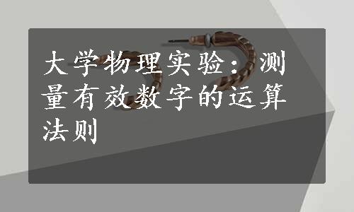 大学物理实验：测量有效数字的运算法则