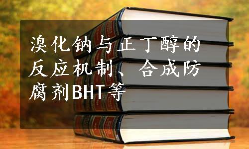 溴化钠与正丁醇的反应机制、合成防腐剂BHT等