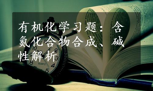 有机化学习题：含氮化合物合成、碱性解析