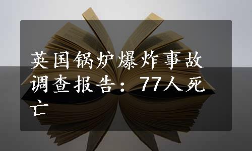 英国锅炉爆炸事故调查报告：77人死亡