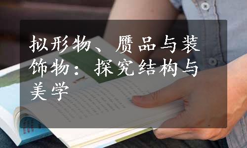 拟形物、赝品与装饰物：探究结构与美学