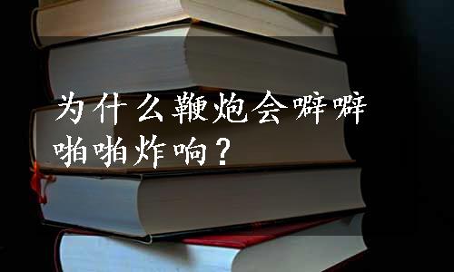 为什么鞭炮会噼噼啪啪炸响？