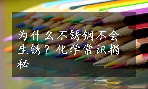 为什么不锈钢不会生锈？化学常识揭秘