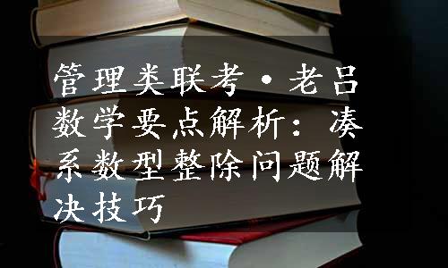 管理类联考·老吕数学要点解析：凑系数型整除问题解决技巧