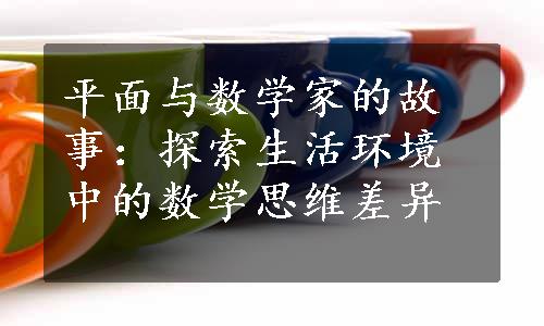 平面与数学家的故事：探索生活环境中的数学思维差异