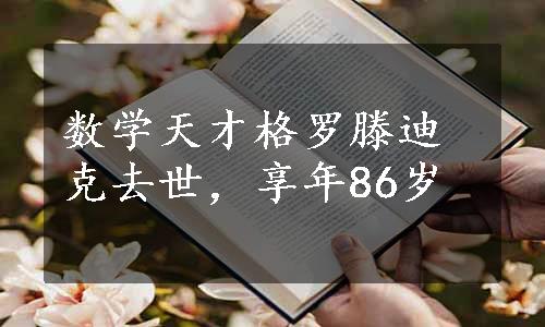 数学天才格罗滕迪克去世，享年86岁