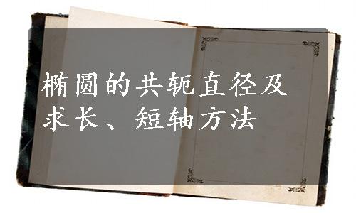 椭圆的共轭直径及求长、短轴方法