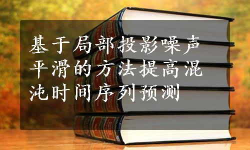 基于局部投影噪声平滑的方法提高混沌时间序列预测