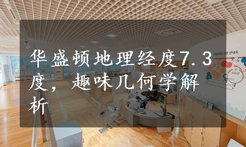 华盛顿地理经度7.3度，趣味几何学解析