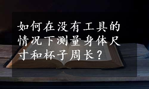 如何在没有工具的情况下测量身体尺寸和杯子周长？