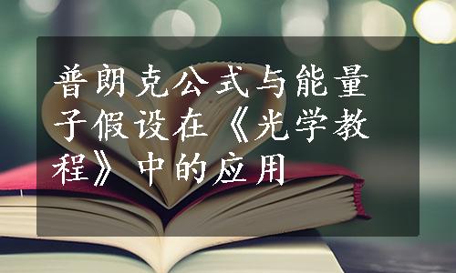 普朗克公式与能量子假设在《光学教程》中的应用