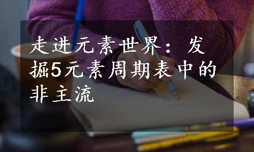 走进元素世界：发掘5元素周期表中的非主流