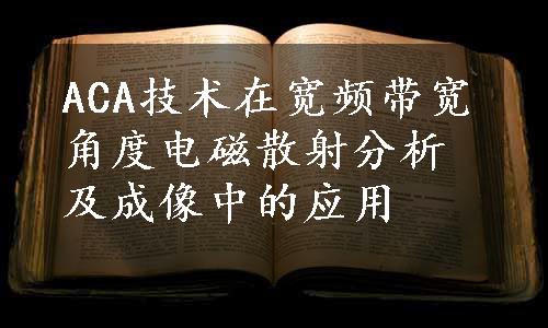 ACA技术在宽频带宽角度电磁散射分析及成像中的应用