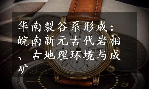 华南裂谷系形成：皖南新元古代岩相、古地理环境与成矿