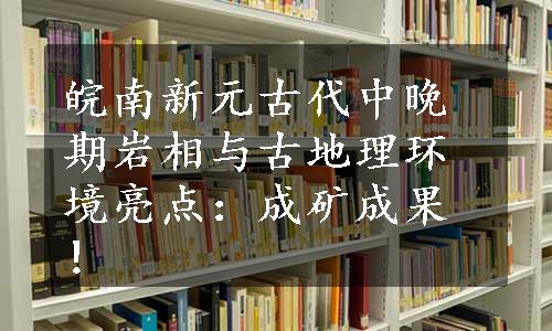 皖南新元古代中晚期岩相与古地理环境亮点：成矿成果！