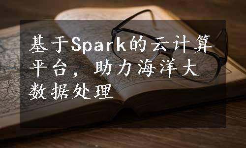 基于Spark的云计算平台，助力海洋大数据处理