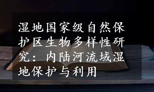 湿地国家级自然保护区生物多样性研究：内陆河流域湿地保护与利用