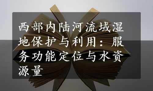 西部内陆河流域湿地保护与利用：服务功能定位与水资源量