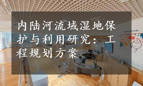 内陆河流域湿地保护与利用研究：工程规划方案