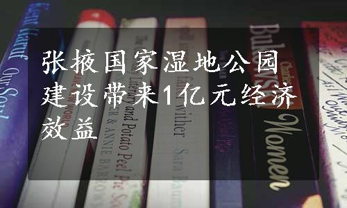 张掖国家湿地公园建设带来1亿元经济效益