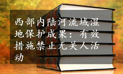 西部内陆河流域湿地保护成果：有效措施禁止无关人活动