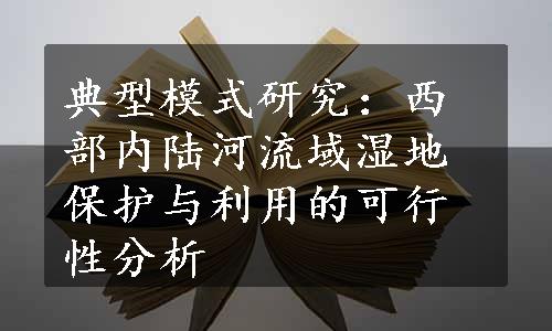 典型模式研究：西部内陆河流域湿地保护与利用的可行性分析