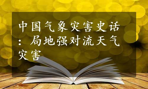 中国气象灾害史话：局地强对流天气灾害