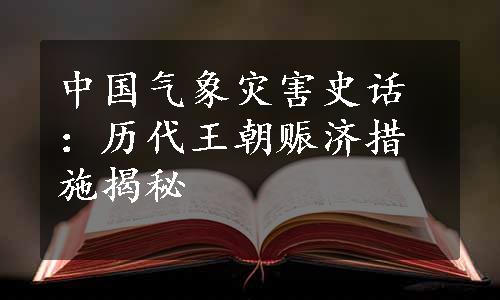 中国气象灾害史话：历代王朝赈济措施揭秘