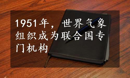 1951年，世界气象组织成为联合国专门机构