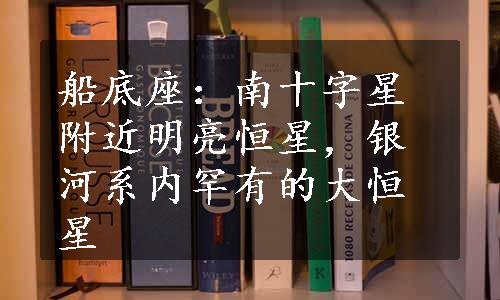 船底座：南十字星附近明亮恒星，银河系内罕有的大恒星