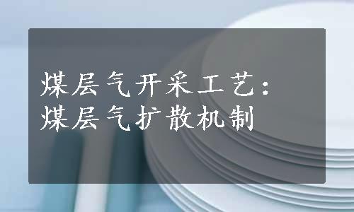 煤层气开采工艺：煤层气扩散机制