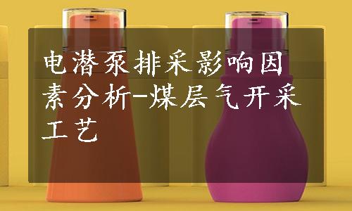 电潜泵排采影响因素分析-煤层气开采工艺