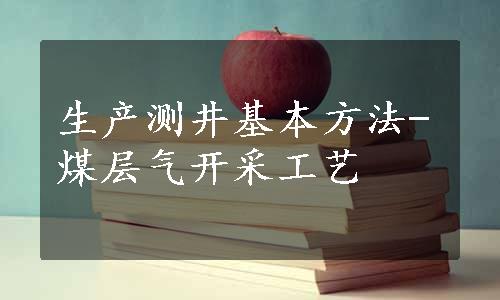 生产测井基本方法-煤层气开采工艺