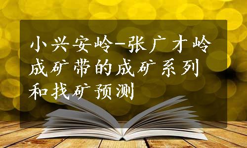 小兴安岭-张广才岭成矿带的成矿系列和找矿预测