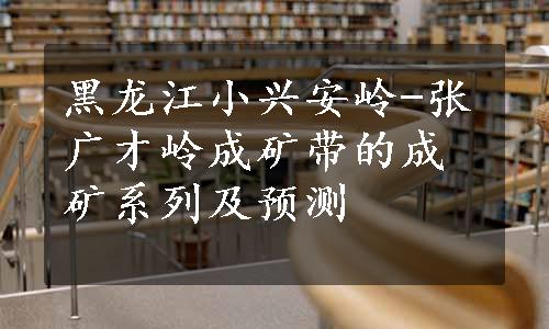 黑龙江小兴安岭-张广才岭成矿带的成矿系列及预测