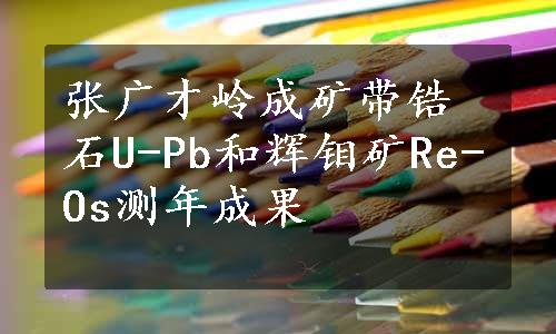 张广才岭成矿带锆石U-Pb和辉钼矿Re-Os测年成果