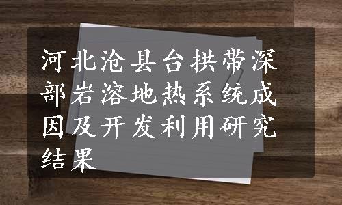 河北沧县台拱带深部岩溶地热系统成因及开发利用研究结果